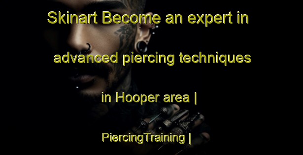 Skinart Become an expert in advanced piercing techniques in Hooper area | PiercingTraining | PiercingClasses | SkinartTraining-United States